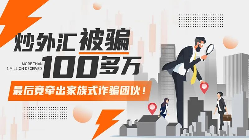 炒外汇被骗100多万，牵出家族式诈骗团伙！